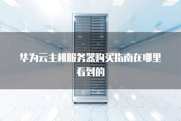 华为云主机服务器购买指南在哪里看到的