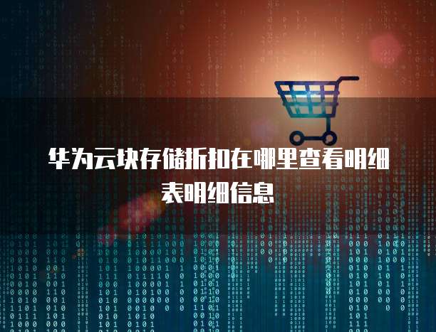 华为云块存储折扣在哪里查看明细表明细信息