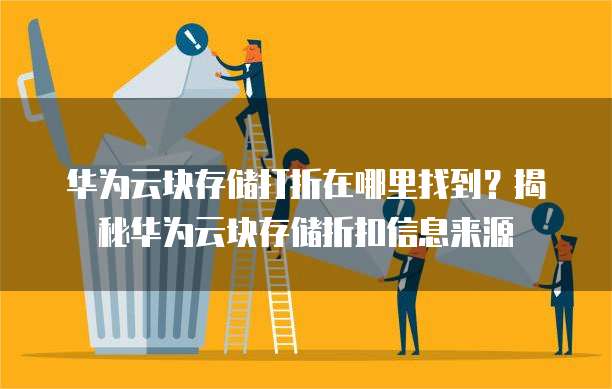 华为云块存储打折在哪里找到?揭秘华为云块存储折扣信息来源