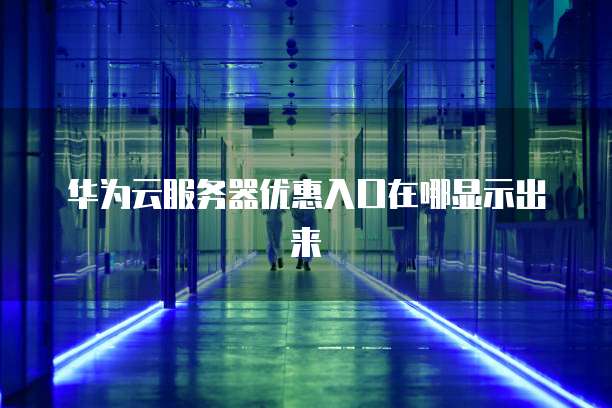 华为云服务器优惠入口在哪显示出来
