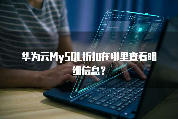 华为云MySQL折扣在哪里查看明细信息?