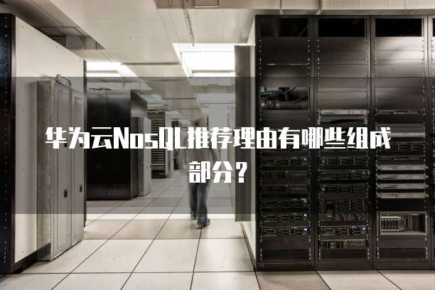 华为云NosQL推荐理由有哪些组成部分？