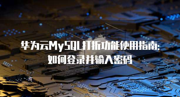 华为云MySQL打折功能使用指南: 如何登录并输入密码