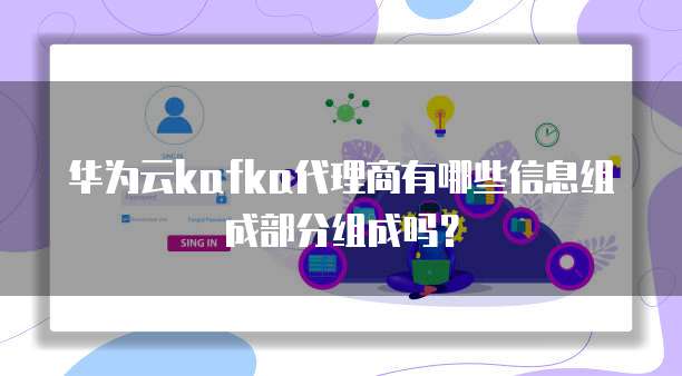 华为云kafka代理商有哪些信息组成部分组成吗?
