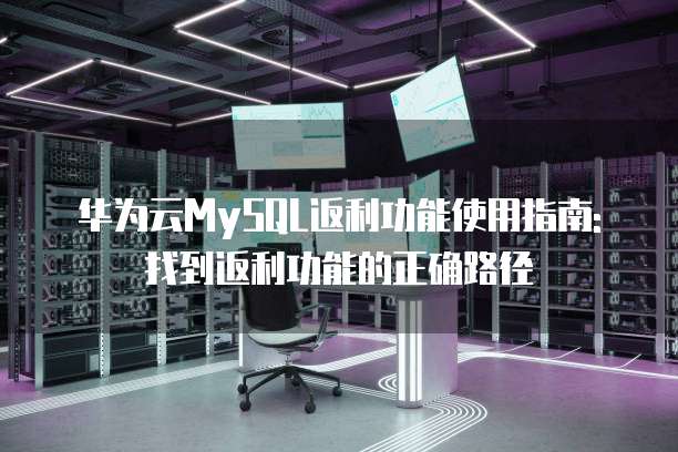 华为云MySQL返利功能使用指南: 找到返利功能的正确路径
