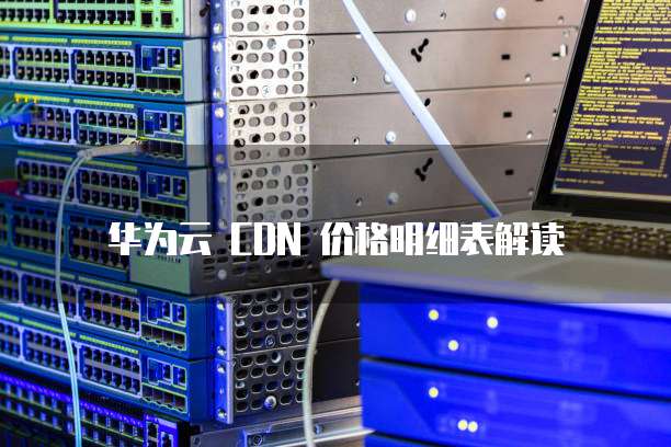 华为云 CDN 价格明细表解读
