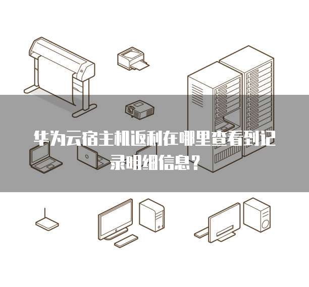 华为云宿主机返利在哪里查看到记录明细信息?