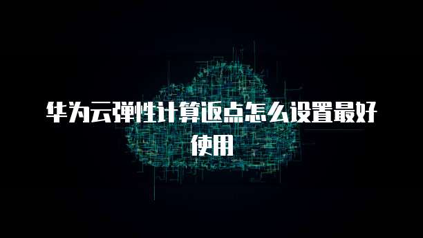 华为云弹性计算返点怎么设置最好使用