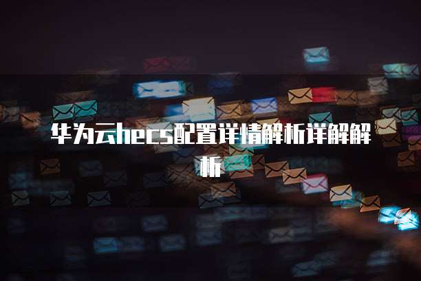 华为云hecs配置详情解析详解解析