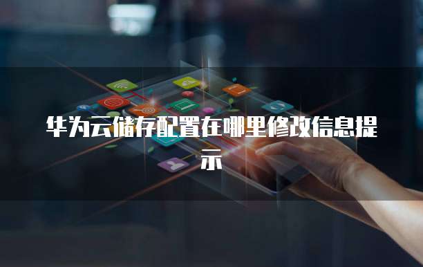 华为云储存配置在哪里修改信息提示