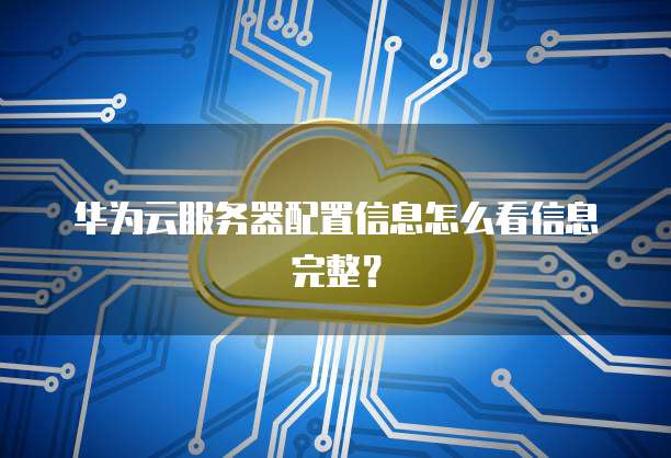 华为云服务器配置信息怎么看信息完整?