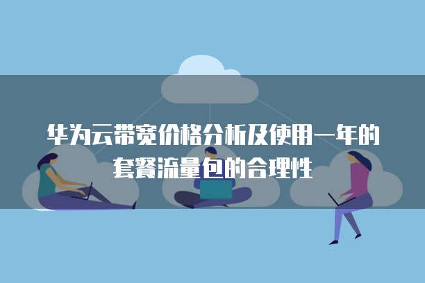 华为云带宽价格分析及使用一年的套餐流量包的合理性