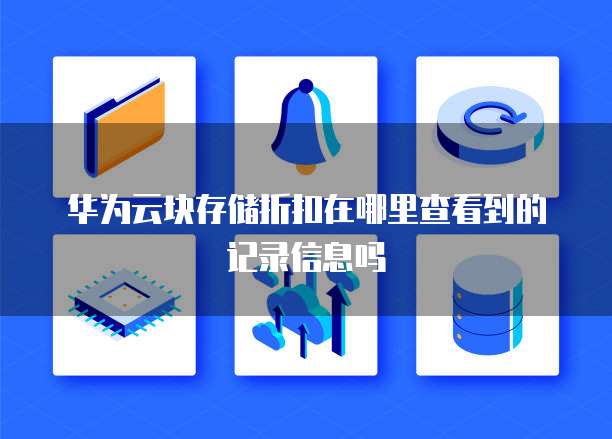 华为云块存储折扣在哪里查看到的记录信息吗