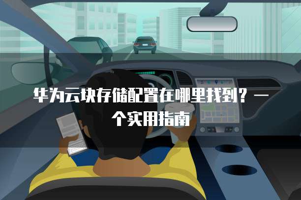 华为云块存储配置在哪里找到?一个实用指南