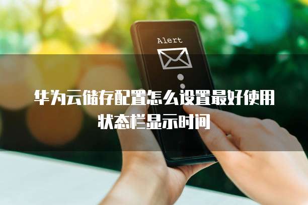 华为云储存配置怎么设置最好使用状态栏显示时间