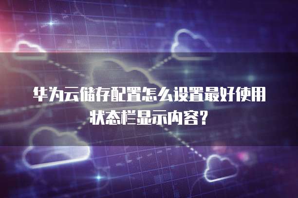 华为云储存配置怎么设置最好使用状态栏显示内容？