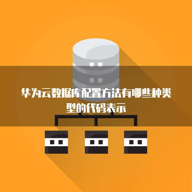 华为云数据库配置方法有哪些种类型的代码表示