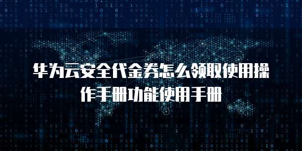 华为云安全代金券怎么领取使用操作手册功能使用手册