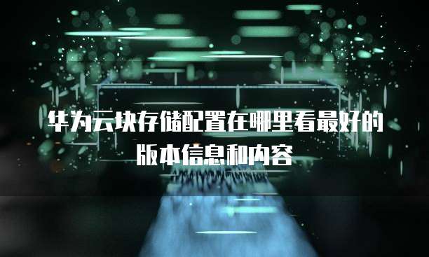 华为云块存储配置在哪里看最好的版本信息和内容