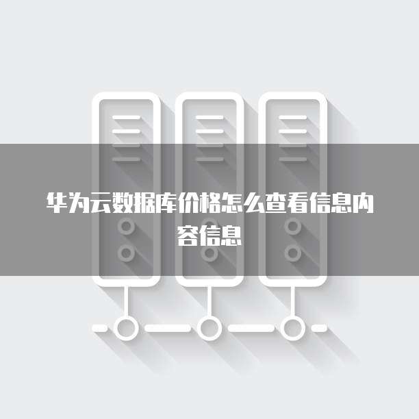 华为云数据库价格怎么查看信息内容信息
