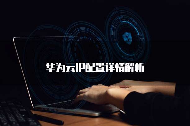 华为云IP配置详情解析
