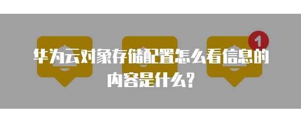华为云对象存储配置怎么看信息的内容是什么?