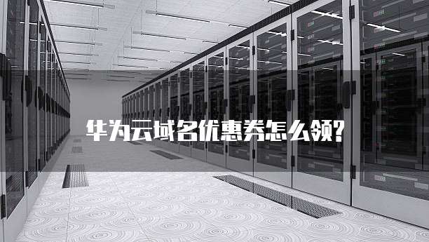 华为云域名优惠券怎么领?