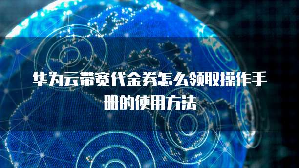 华为云带宽代金券怎么领取操作手册的使用方法