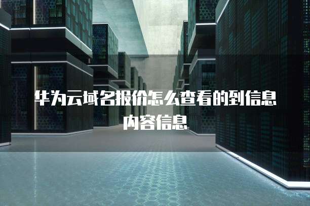 华为云域名报价怎么查看的到信息内容信息