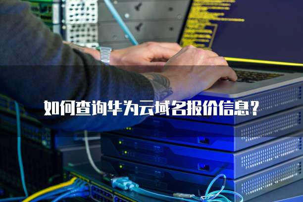 如何查询华为云域名报价信息？