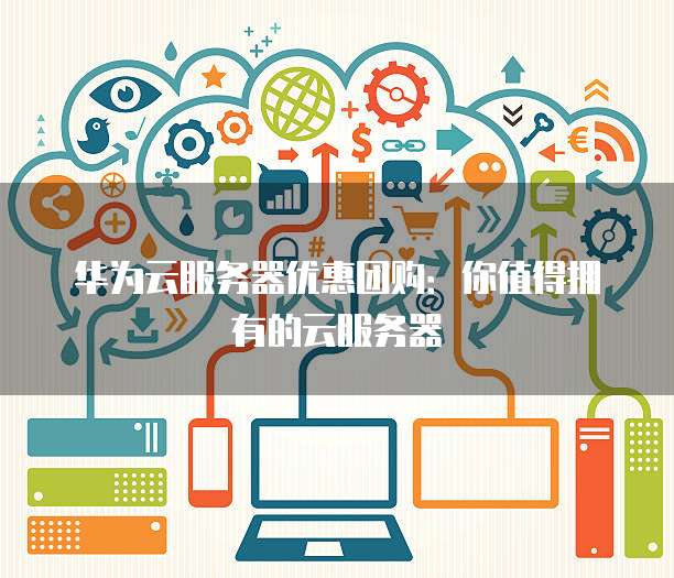 华为云服务器优惠团购:你值得拥有的云服务器