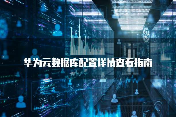 华为云数据库配置详情查看指南