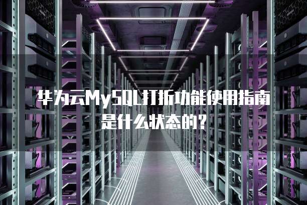 华为云MySQL打折功能使用指南是什么状态的?