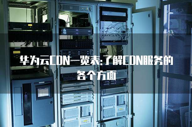 华为云CDN一览表:了解CDN服务的各个方面