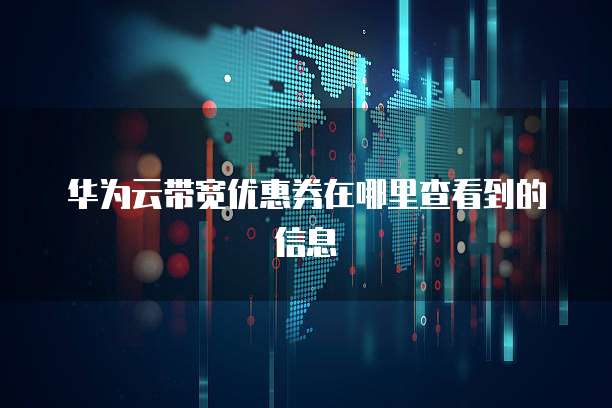 华为云带宽优惠券在哪里查看到的信息