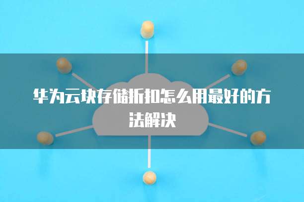 华为云块存储折扣怎么用最好的方法解决