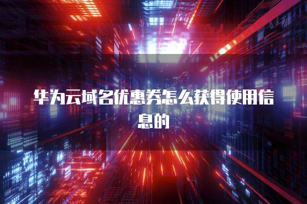 华为云域名优惠券怎么获得使用信息的