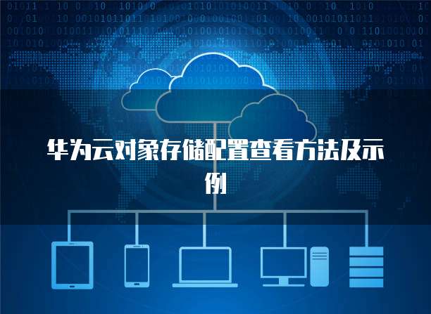 华为云对象存储配置查看方法及示例