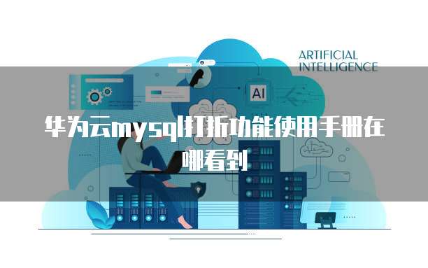 华为云mysql打折功能使用手册在哪看到