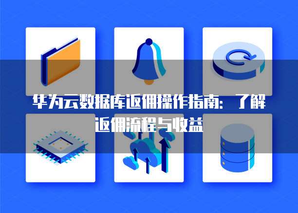 华为云数据库返佣操作指南:了解返佣流程与收益