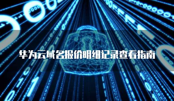 华为云域名报价明细记录查看指南