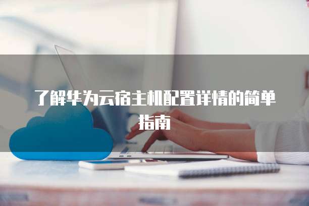 了解华为云宿主机配置详情的简单指南