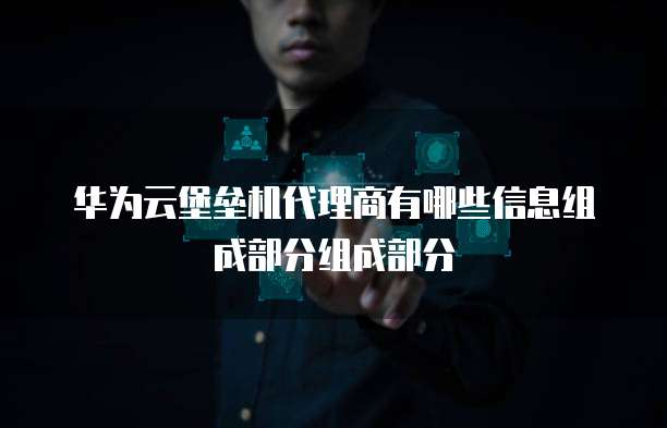 华为云堡垒机代理商有哪些信息组成部分组成部分
