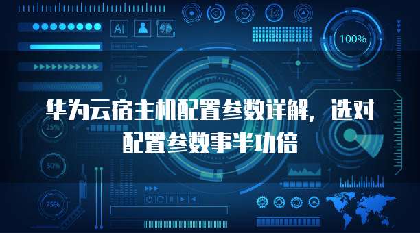 华为云宿主机配置参数详解，选对配置参数事半功倍