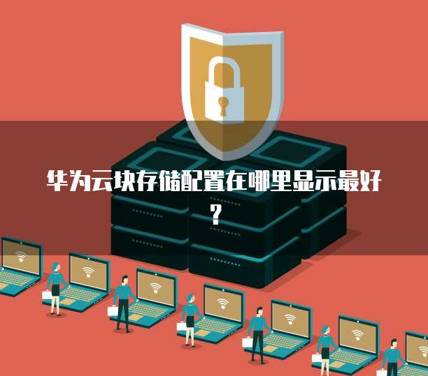 华为云块存储配置在哪里显示最好?