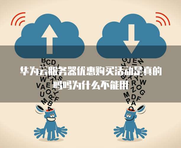 华为云服务器优惠购买活动是真的吗吗为什么不能用