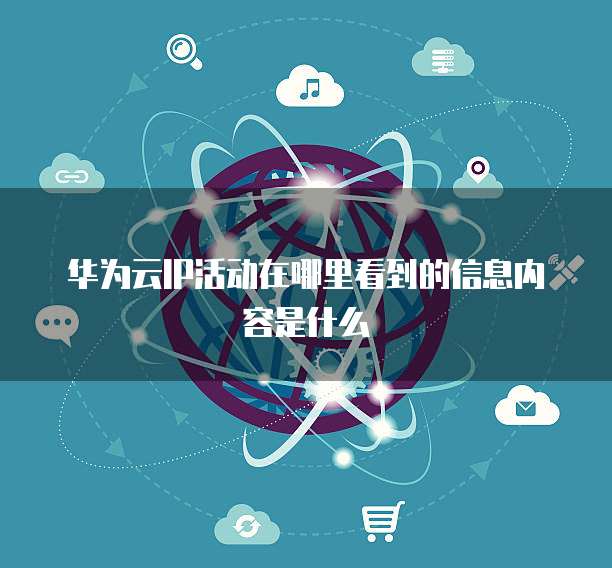 华为云IP活动在哪里看到的信息内容是什么