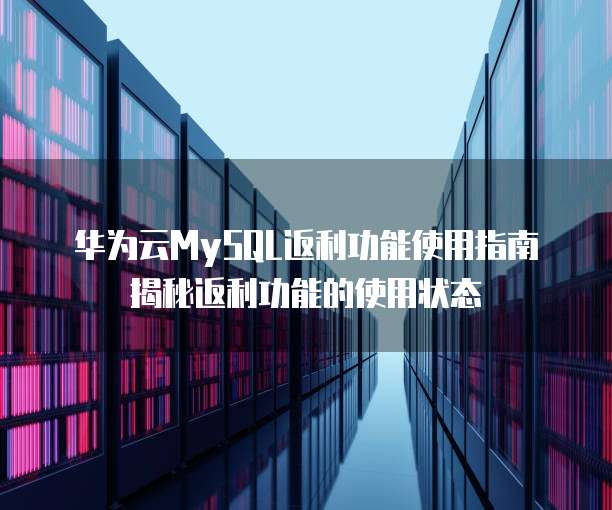 华为云MySQL返利功能使用指南揭秘返利功能的使用状态