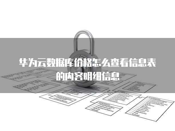 华为云数据库价格怎么查看信息表的内容明细信息