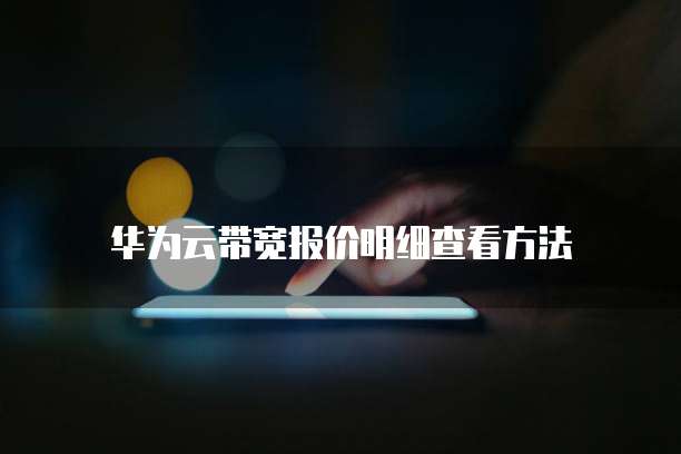 华为云带宽报价明细查看方法